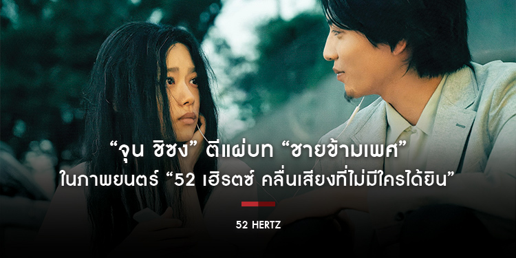 “จุน ชิซง” ตีแผ่บท “ชายข้ามเพศ” ในภาพยนตร์ “52 Hertz 52 เฮิรตซ์ คลื่นเสียงที่ไม่มีใครได้ยิน”